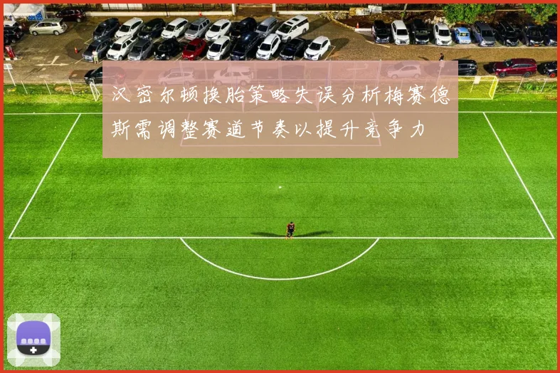 汉密尔顿换胎策略失误分析梅赛德斯需调整赛道节奏以提升竞争力