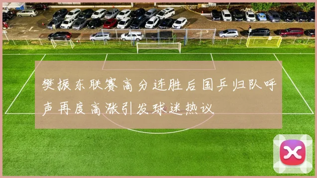 樊振东联赛高分连胜后国乒归队呼声再度高涨引发球迷热议