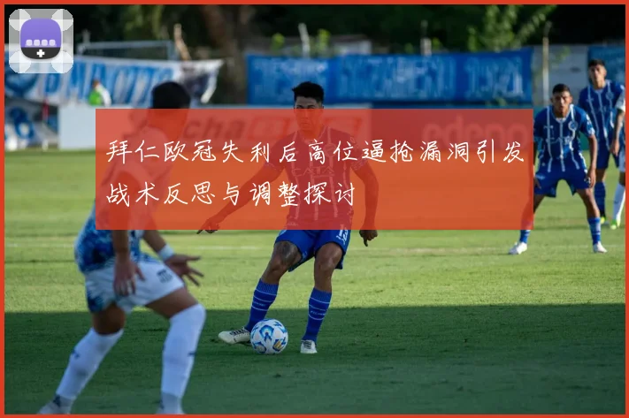 拜仁欧冠失利后高位逼抢漏洞引发战术反思与调整探讨