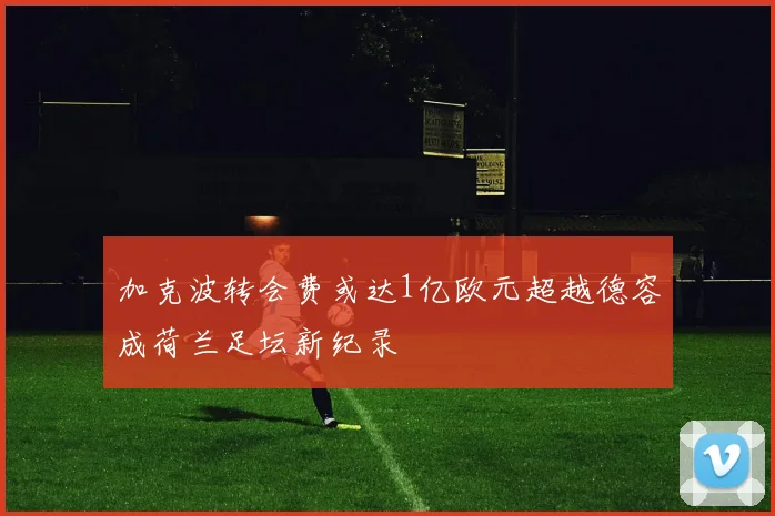 加克波转会费或达1亿欧元超越德容成荷兰足坛新纪录