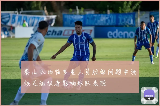 泰山队面临多重人员短缺问题中场缺乏组织者影响球队表现