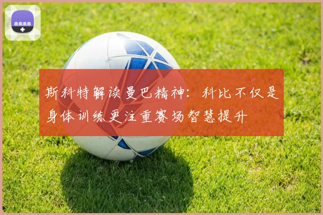 斯科特解读曼巴精神：科比不仅是身体训练更注重赛场智慧提升