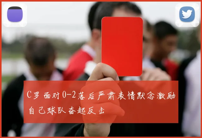 C罗面对0-2落后严肃表情默念激励自己球队奋起反击